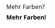 Mehr Farben? Mehr Farben!