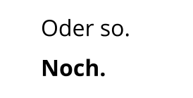 Oder so. Noch.