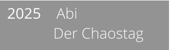 2025    Abi              Der Chaostag
