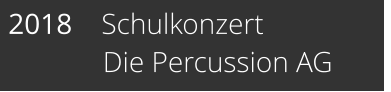 2018    Schulkonzert              Die Percussion AG