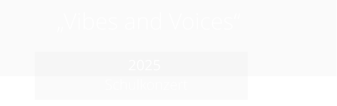 „Vibes and Voices“             2025   Schulkonzert
