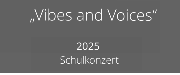 „Vibes and Voices“             2025   Schulkonzert