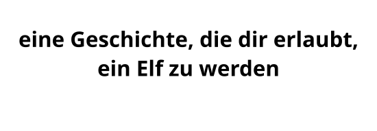 eine Geschichte, die dir erlaubt, ein Elf zu werden