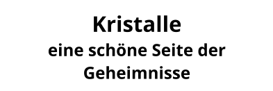 Kristalle  eine schöne Seite der Geheimnisse