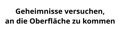 Geheimnisse versuchen,  an die Oberfläche zu kommen