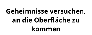 Geheimnisse versuchen,  an die Oberfläche zu kommen