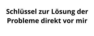 Schlüssel zur Lösung der Probleme direkt vor mir