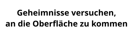 Geheimnisse versuchen,  an die Oberfläche zu kommen