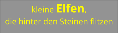 kleine Elfen,  die hinter den Steinen flitzen