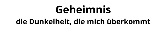 Geheimnis die Dunkelheit, die mich überkommt