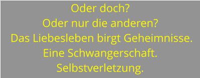 Oder doch?  Oder nur die anderen?  Das Liebesleben birgt Geheimnisse. Eine Schwangerschaft. Selbstverletzung.