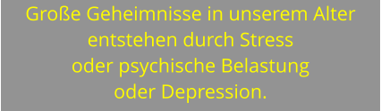 Große Geheimnisse in unserem Alter entstehen durch Stress oder psychische Belastung oder Depression.