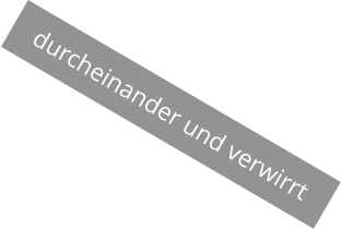 durcheinander und verwirrt