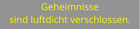 Geheimnisse  sind luftdicht verschlossen.