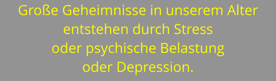 Große Geheimnisse in unserem Alter entstehen durch Stress oder psychische Belastung oder Depression.