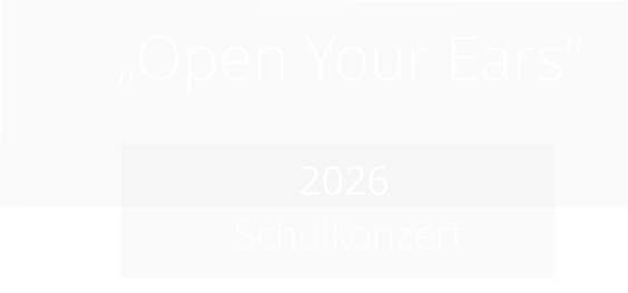 „Open Your Ears“             2026   Schulkonzert