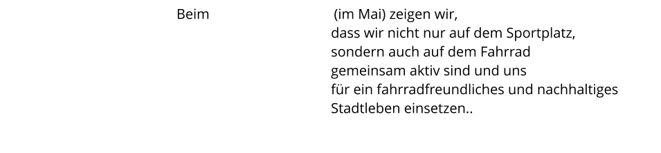 Beim Stadtradeln           (im Mai) zeigen wir,                                             dass wir nicht nur auf dem Sportplatz,                                             sondern auch auf dem Fahrrad                                             gemeinsam aktiv sind und uns                                             für ein fahrradfreundliches und nachhaltiges                                             Stadtleben einsetzen..
