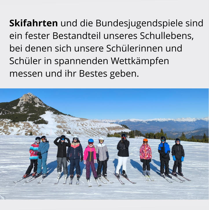 Skifahrten und die Bundesjugendspiele sind ein fester Bestandteil unseres Schullebens,  bei denen sich unsere Schülerinnen und  Schüler in spannenden Wettkämpfen messen und ihr Bestes geben.
