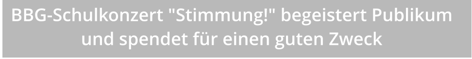 BBG-Schulkonzert "Stimmung!" begeistert Publikum und spendet für einen guten Zweck