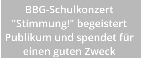 BBG-Schulkonzert "Stimmung!" begeistert Publikum und spendet für einen guten Zweck