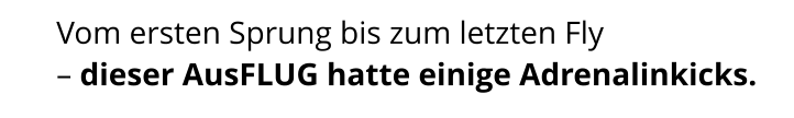 Vom ersten Sprung bis zum letzten Fly  – dieser AusFLUG hatte einige Adrenalinkicks.