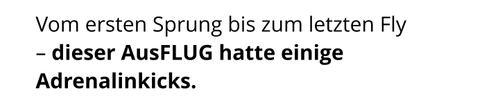 Vom ersten Sprung bis zum letzten Fly  – dieser AusFLUG hatte einige Adrenalinkicks.